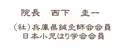 院長　西下　圭一　（社）兵庫県鍼灸師会会員　日本小児はり学会会員